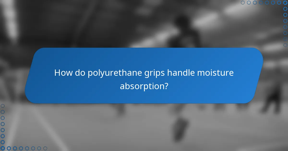 How do polyurethane grips handle moisture absorption?