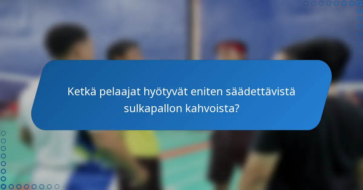 Ketkä pelaajat hyötyvät eniten säädettävistä sulkapallon kahvoista?