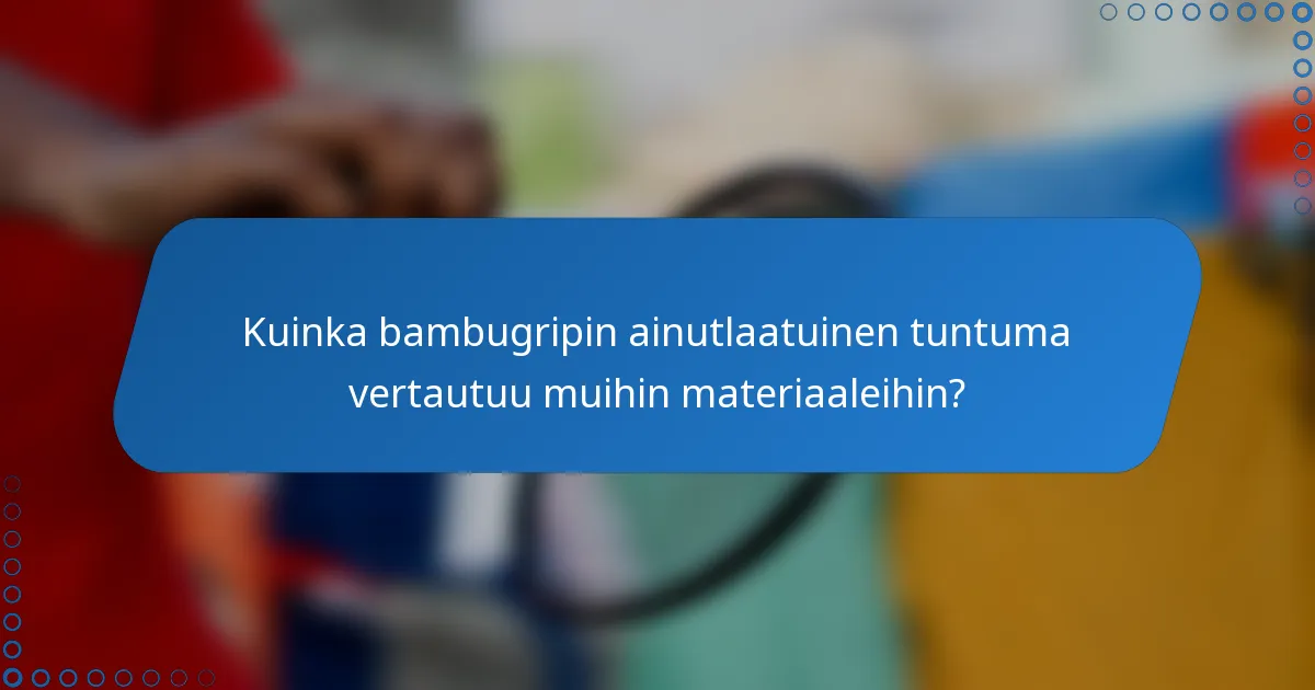 Kuinka bambugripin ainutlaatuinen tuntuma vertautuu muihin materiaaleihin?