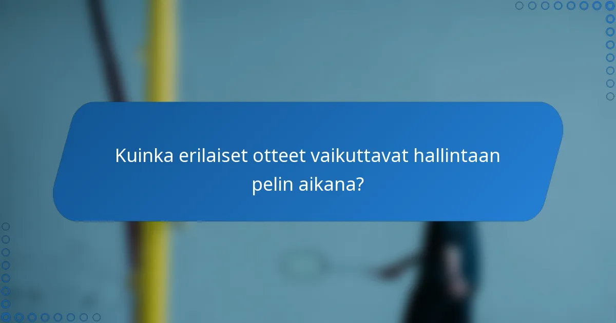 Kuinka erilaiset otteet vaikuttavat hallintaan pelin aikana?
