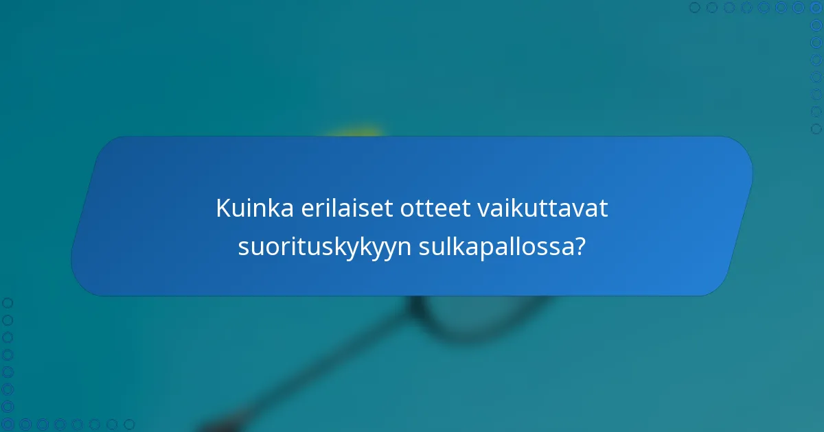 Kuinka erilaiset otteet vaikuttavat suorituskykyyn sulkapallossa?