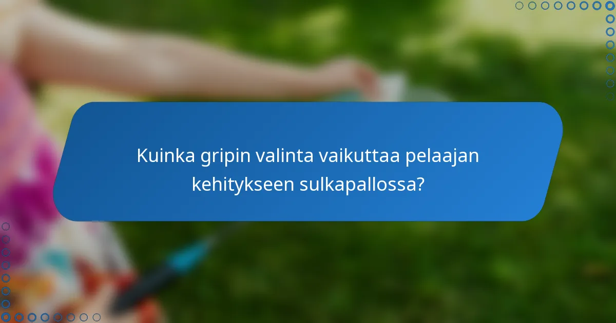 Kuinka gripin valinta vaikuttaa pelaajan kehitykseen sulkapallossa?