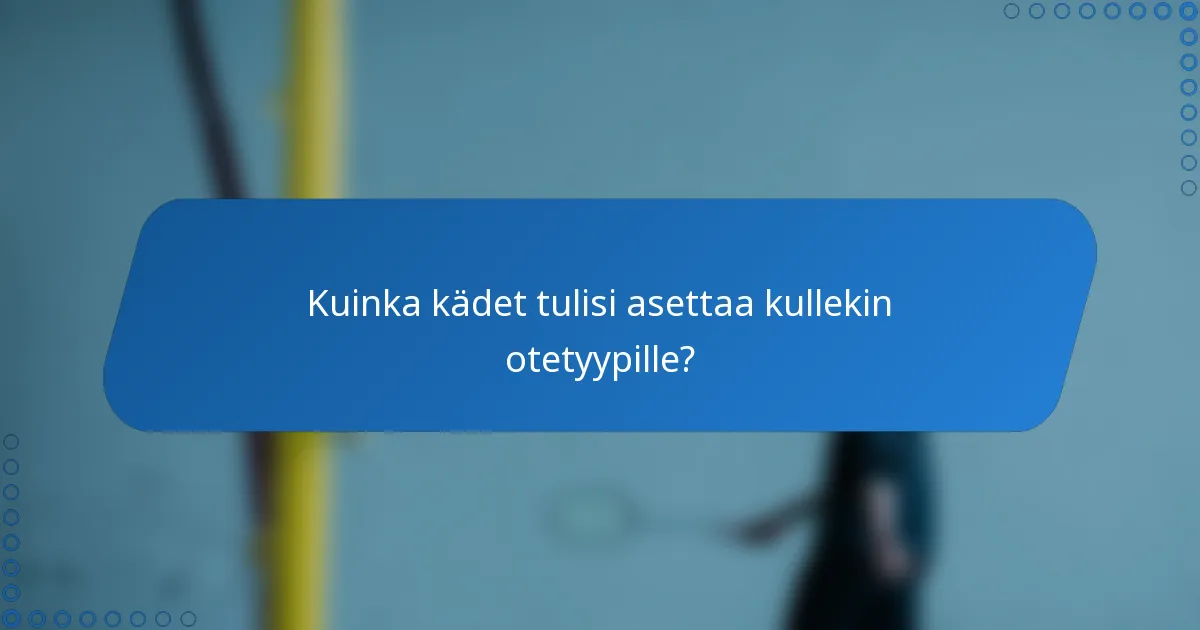 Kuinka kädet tulisi asettaa kullekin otetyypille?
