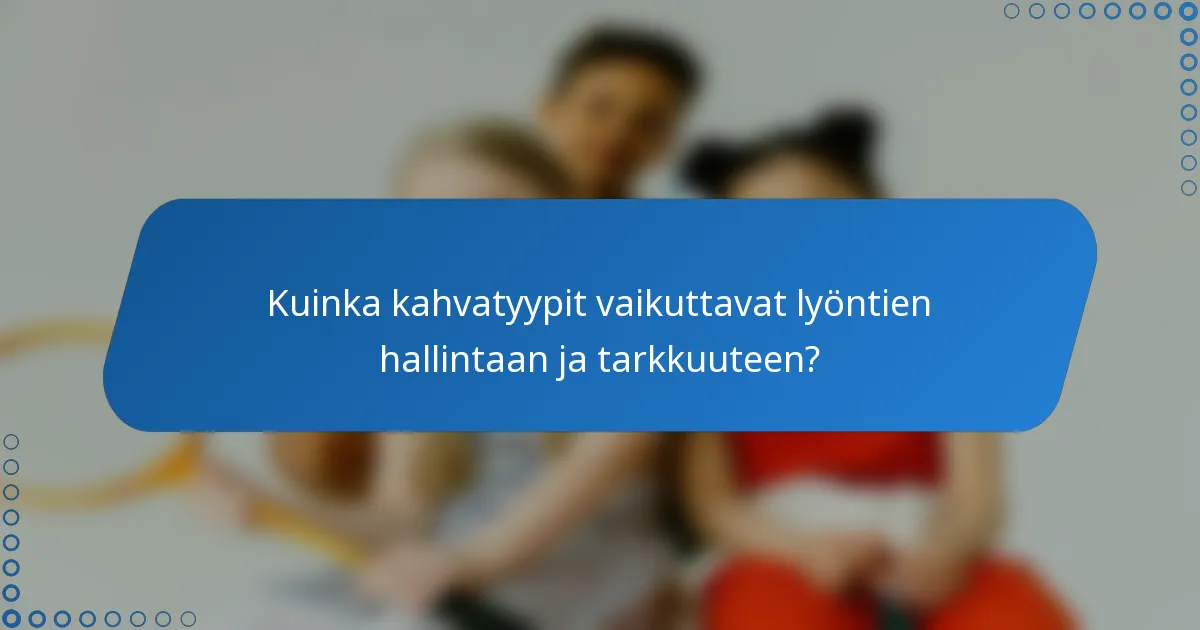 Kuinka kahvatyypit vaikuttavat lyöntien hallintaan ja tarkkuuteen?