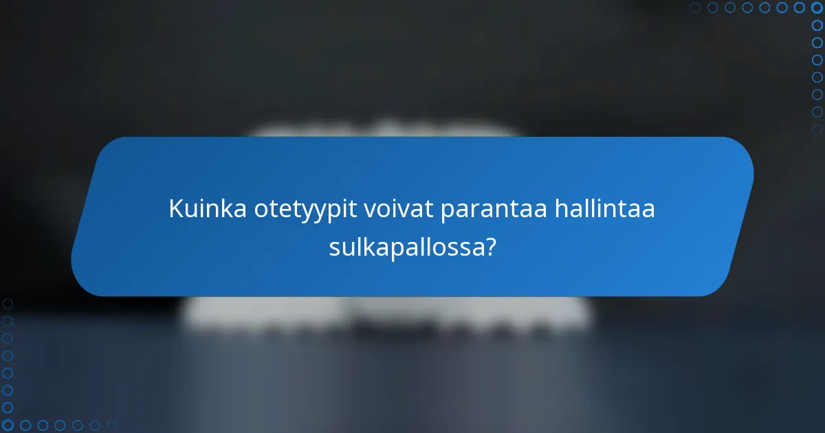 Kuinka otetyypit voivat parantaa hallintaa sulkapallossa?