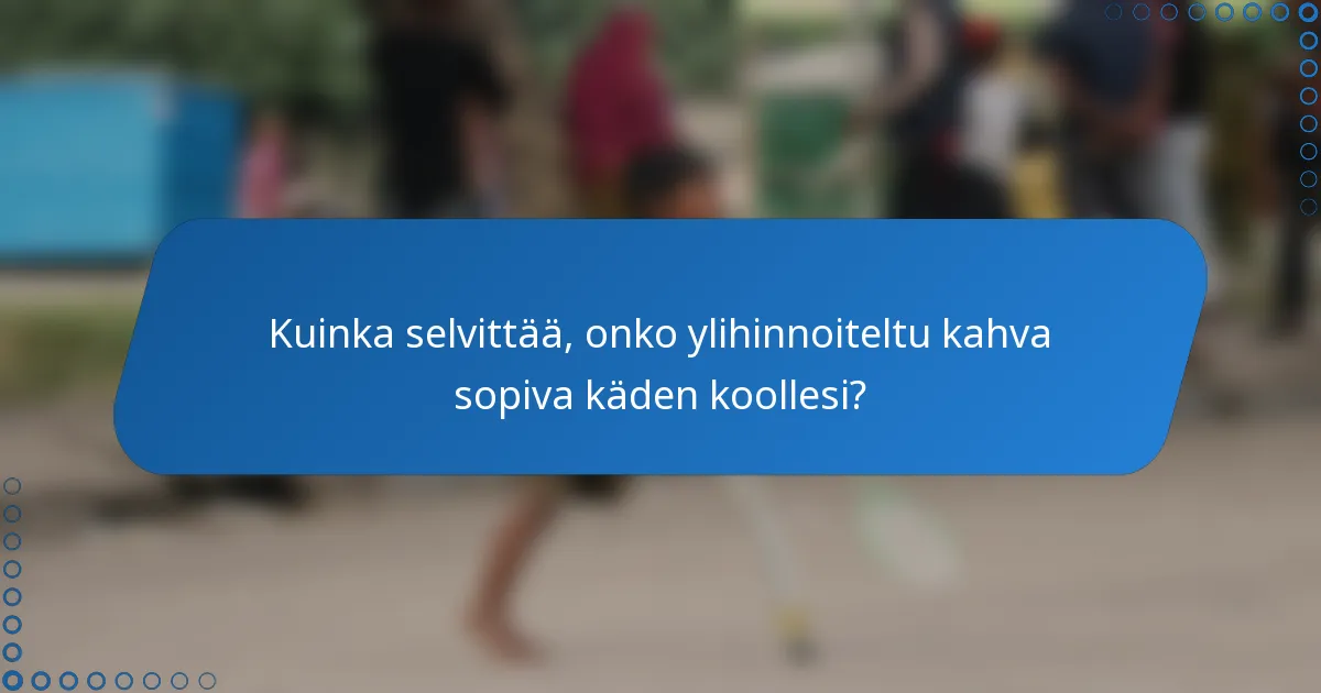 Kuinka selvittää, onko ylihinnoiteltu kahva sopiva käden koollesi?