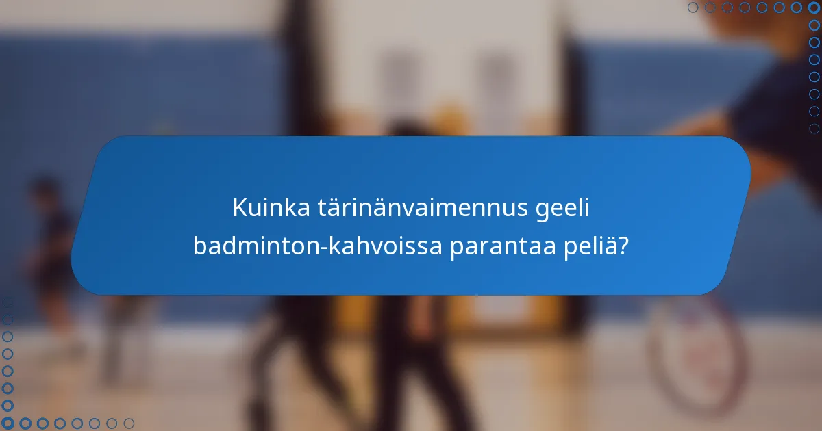 Kuinka tärinänvaimennus geeli badminton-kahvoissa parantaa peliä?