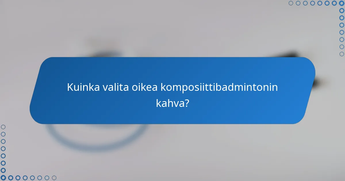 Kuinka valita oikea komposiittibadmintonin kahva?