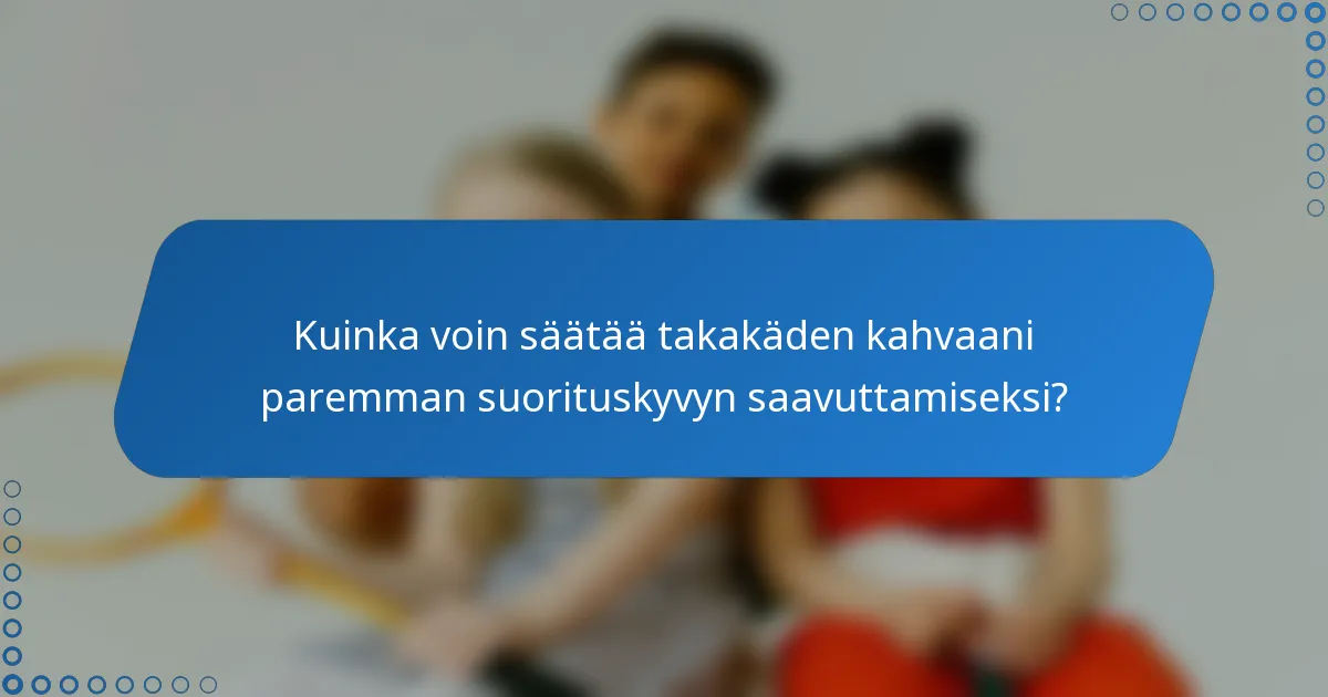 Kuinka voin säätää takakäden kahvaani paremman suorituskyvyn saavuttamiseksi?