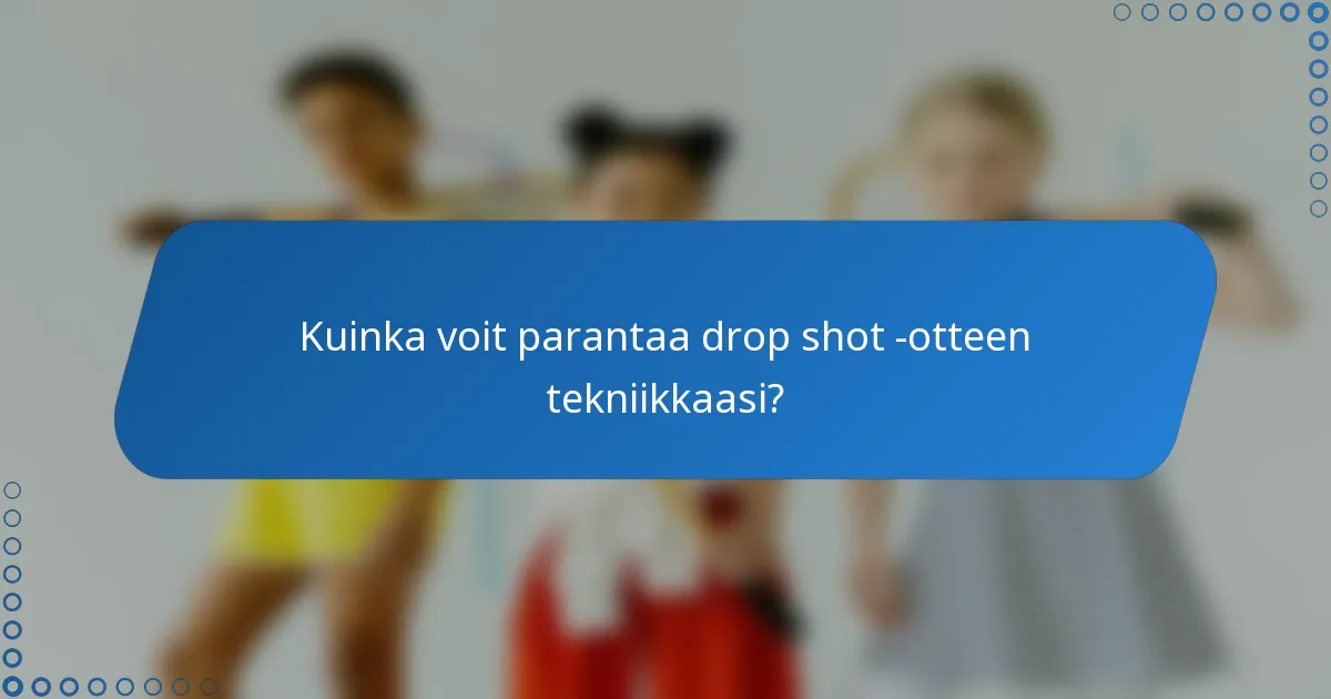 Kuinka voit parantaa drop shot -otteen tekniikkaasi?