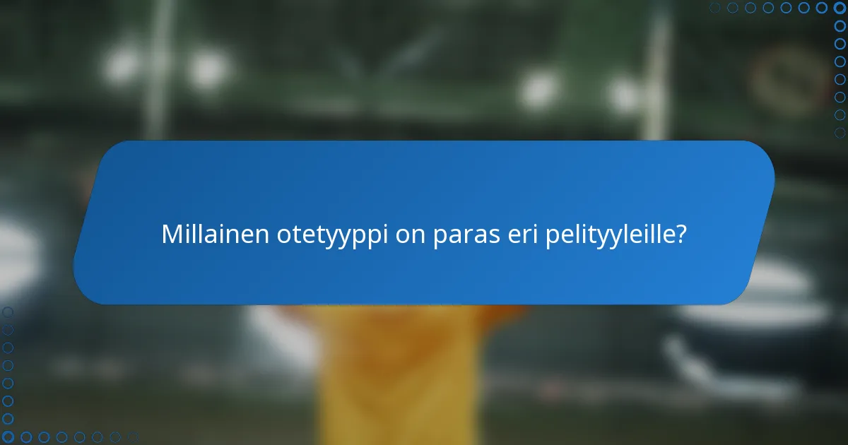 Millainen otetyyppi on paras eri pelityyleille?