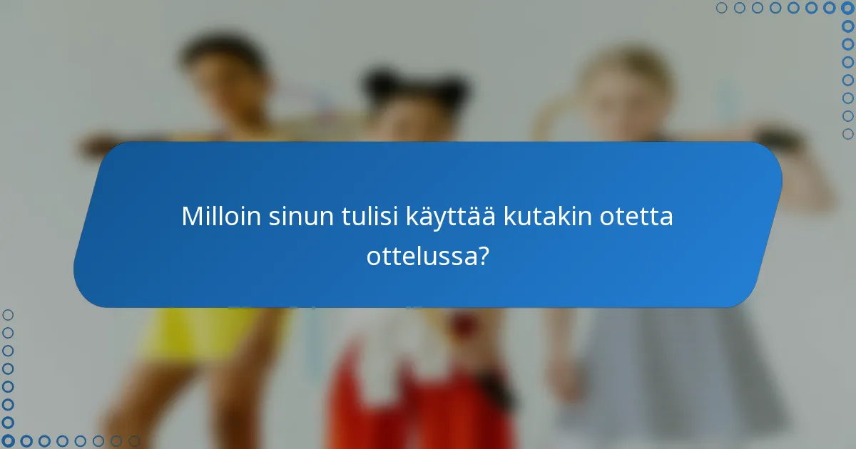 Milloin sinun tulisi käyttää kutakin otetta ottelussa?