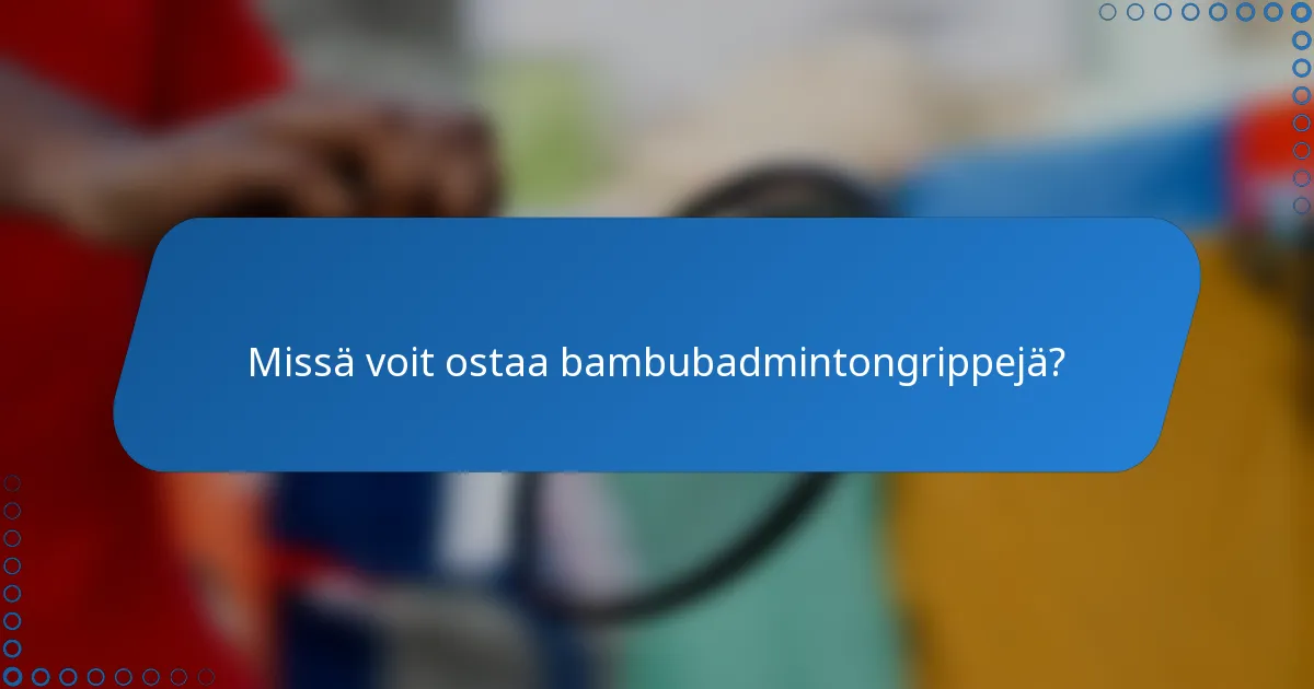 Missä voit ostaa bambubadmintongrippejä?