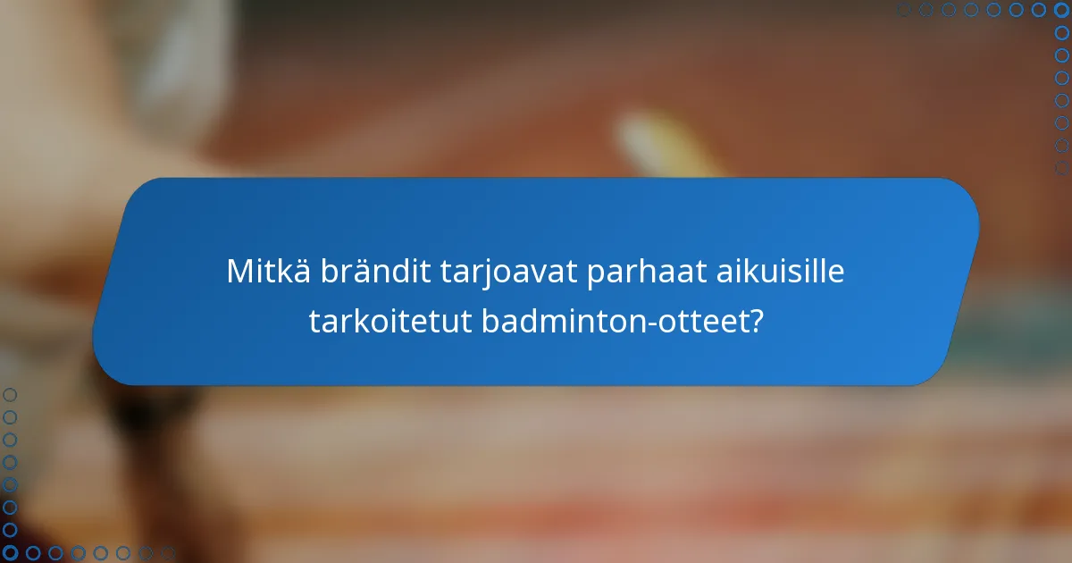 Mitkä brändit tarjoavat parhaat aikuisille tarkoitetut badminton-otteet?