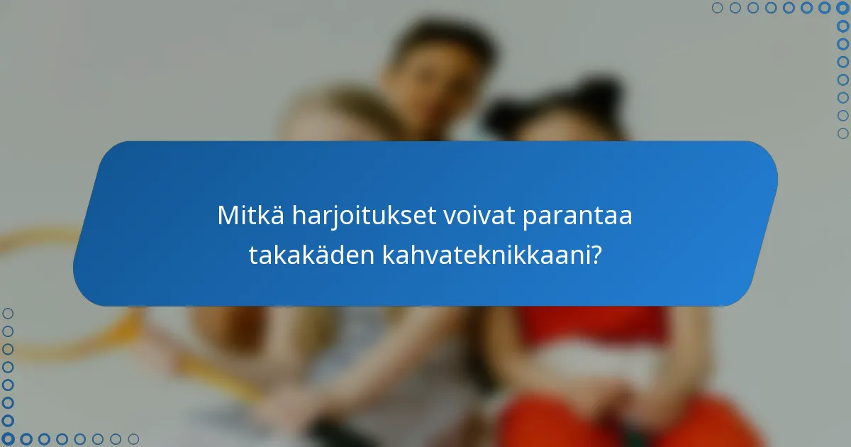 Mitkä harjoitukset voivat parantaa takakäden kahvateknikkaani?