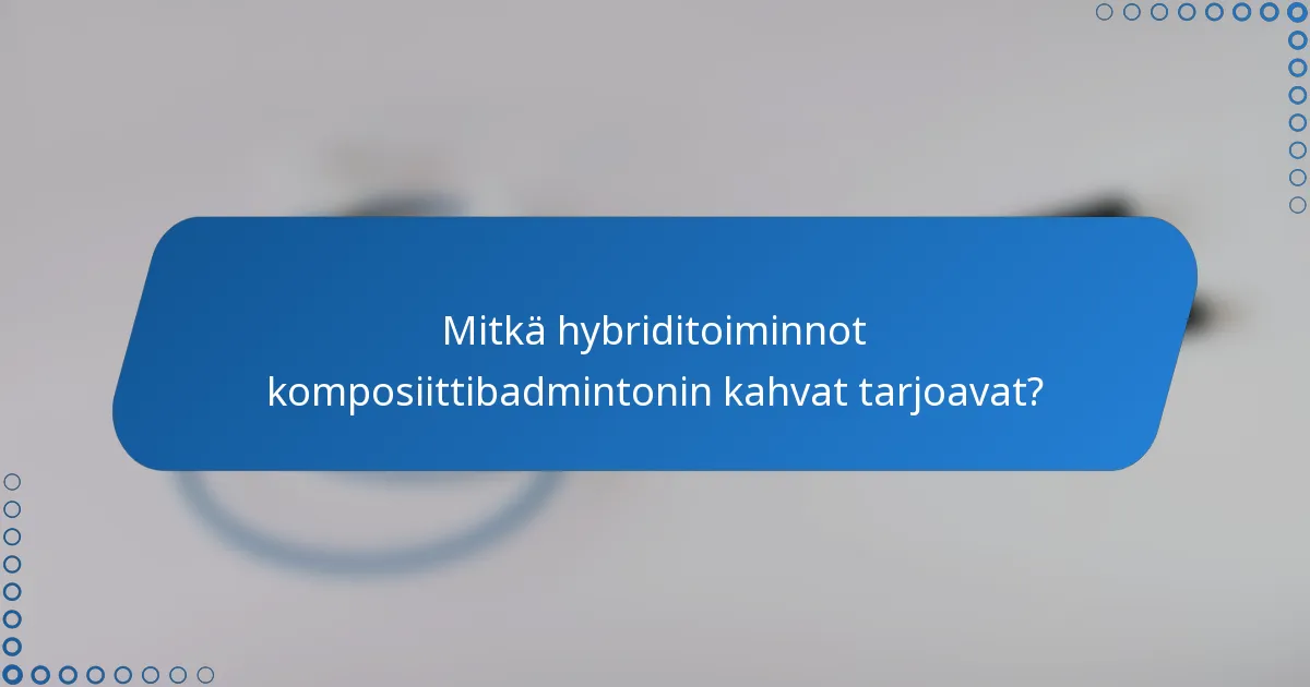 Mitkä hybriditoiminnot komposiittibadmintonin kahvat tarjoavat?