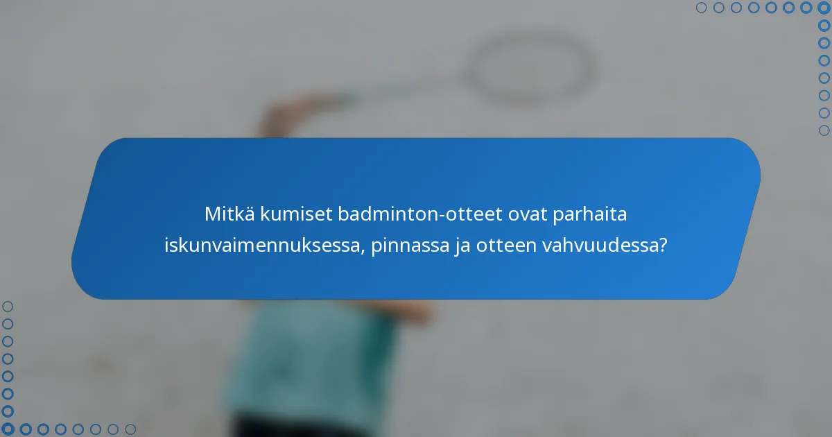 Mitkä kumiset badminton-otteet ovat parhaita iskunvaimennuksessa, pinnassa ja otteen vahvuudessa?