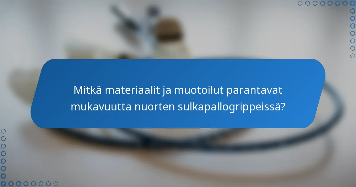 Mitkä materiaalit ja muotoilut parantavat mukavuutta nuorten sulkapallogrippeissä?