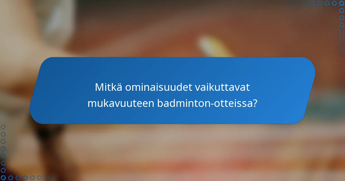 Mitkä ominaisuudet vaikuttavat mukavuuteen badminton-otteissa?
