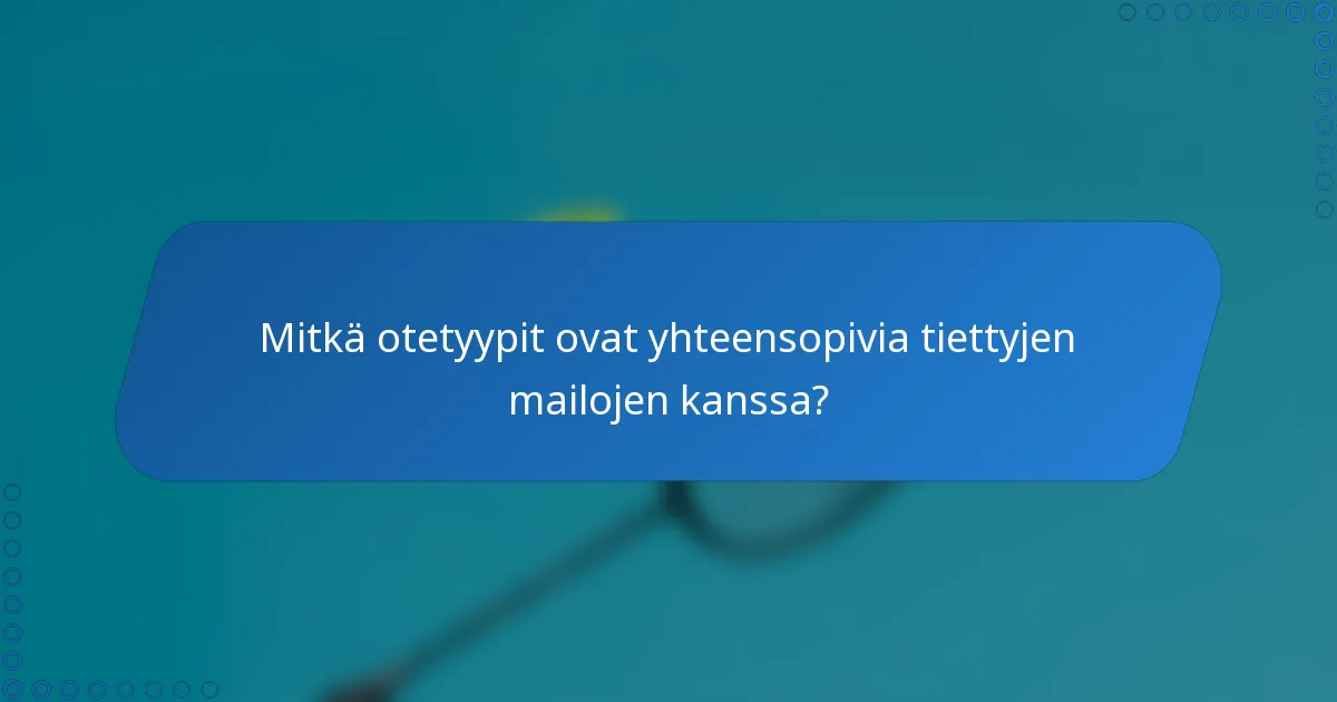Mitkä otetyypit ovat yhteensopivia tiettyjen mailojen kanssa?