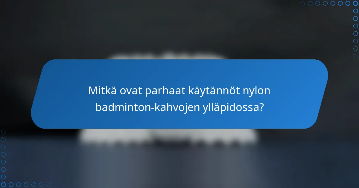 Mitkä ovat parhaat käytännöt nylon badminton-kahvojen ylläpidossa?