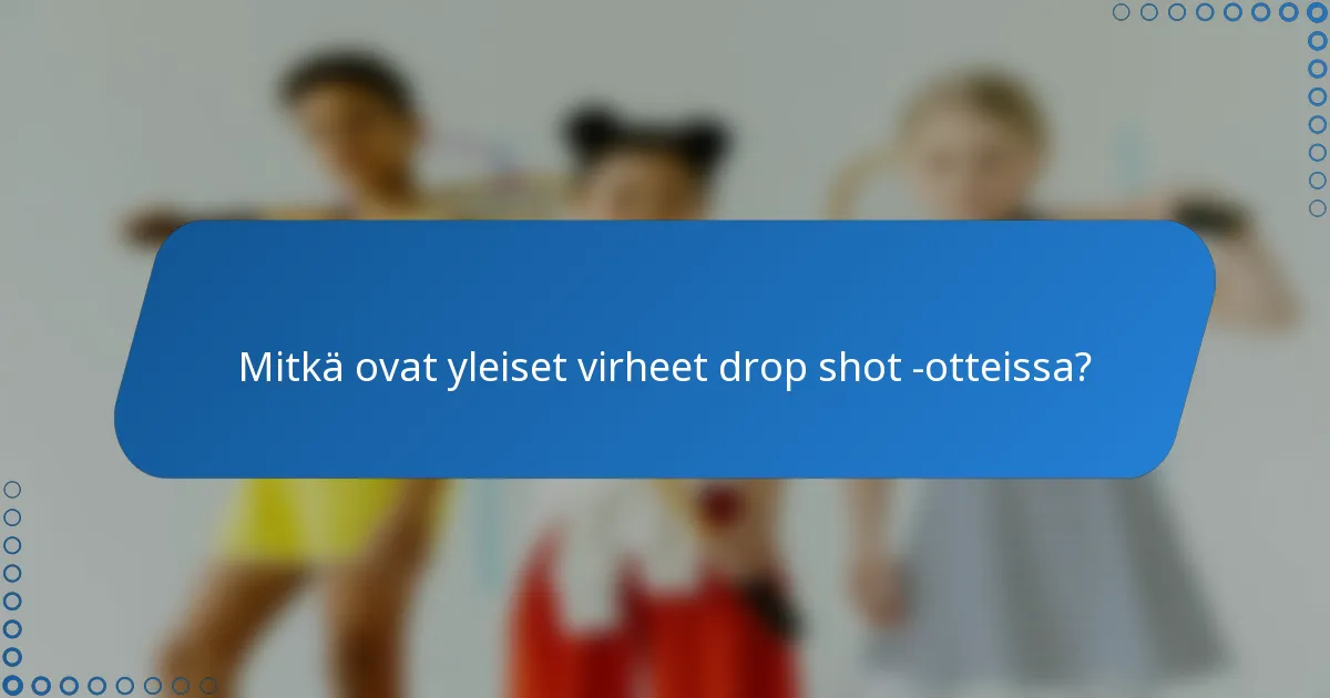 Mitkä ovat yleiset virheet drop shot -otteissa?