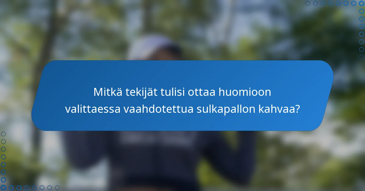 Mitkä tekijät tulisi ottaa huomioon valittaessa vaahdotettua sulkapallon kahvaa?