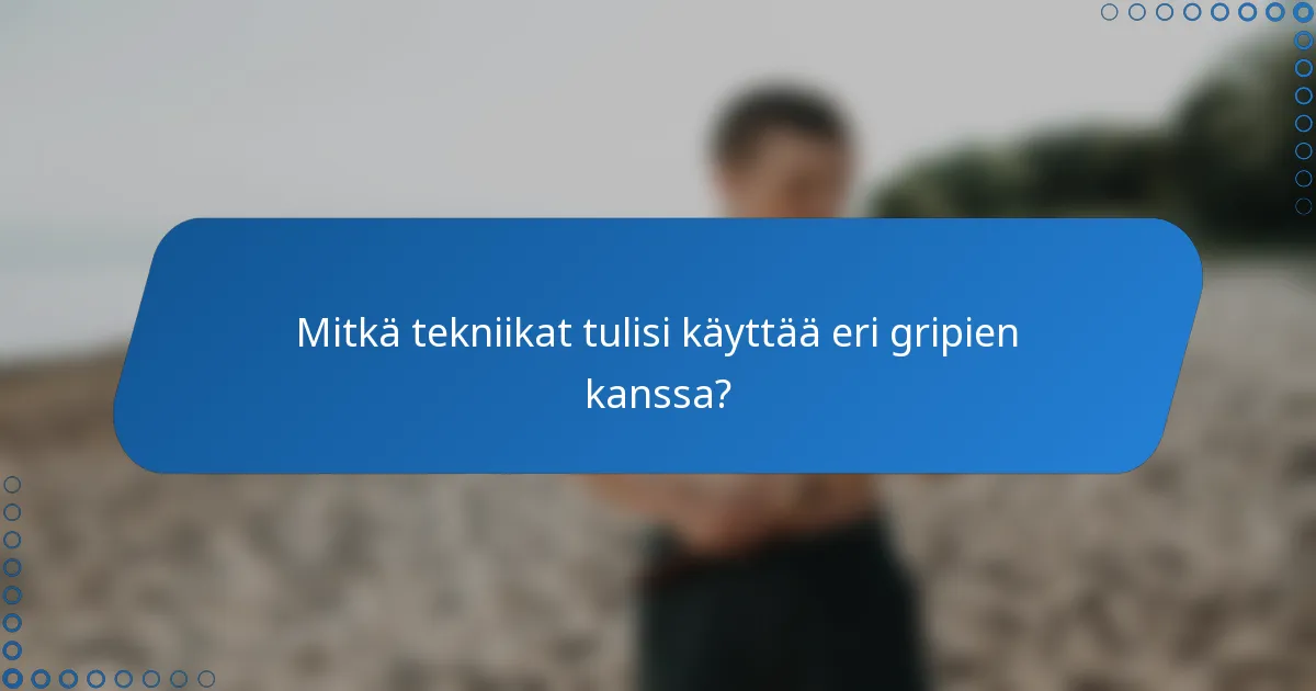 Mitkä tekniikat tulisi käyttää eri gripien kanssa?