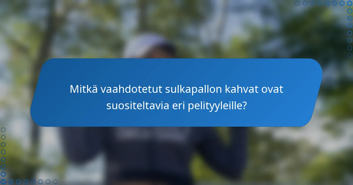 Mitkä vaahdotetut sulkapallon kahvat ovat suositeltavia eri pelityyleille?
