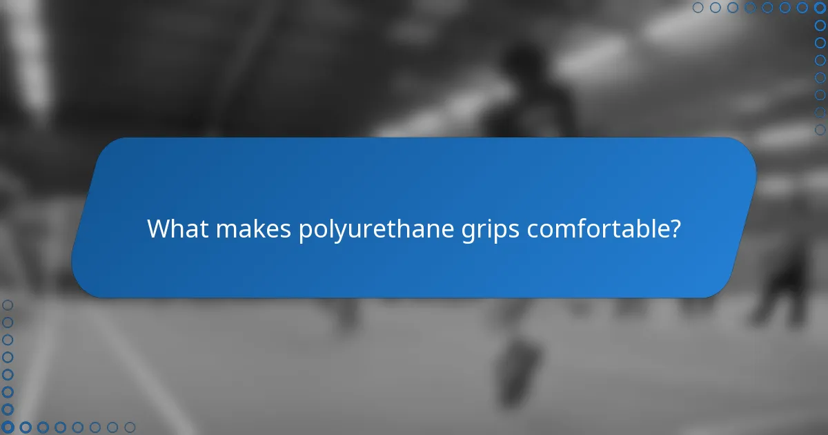 What makes polyurethane grips comfortable?